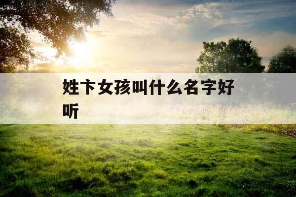 姓卞女孩叫什么名字好听