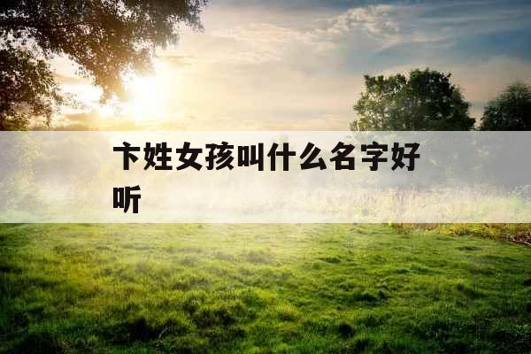 卞姓女孩叫什么名字好听