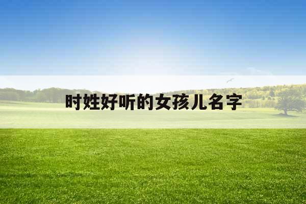 时姓好听的女孩儿名字