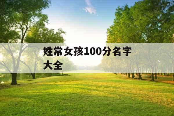 姓常女孩100分名字大全 姓常女孩100分名字大全