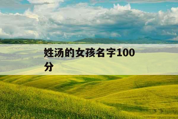 姓汤的女孩名字100分 姓汤的女孩名字100分