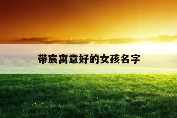 带宸寓意好的女孩名字
