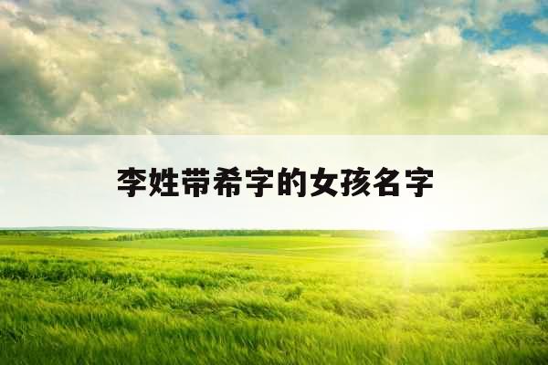 李姓带希字的女孩名字 李姓带希字的女孩名字
