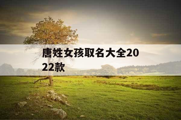 唐姓女孩取名大全2022款