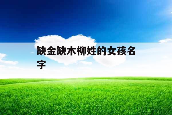 缺金缺木柳姓的女孩名字 缺金缺木柳姓的女孩名字