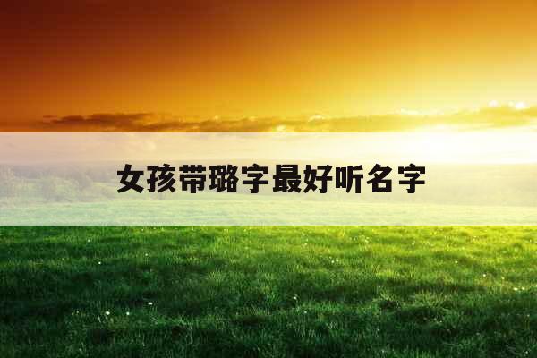 女孩带璐字最好听名字 女孩带璐字最好听名字