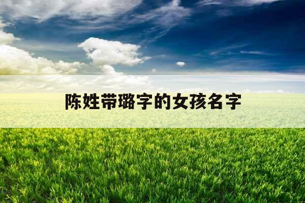 陈姓带璐字的女孩名字 陈姓带璐字的女孩名字