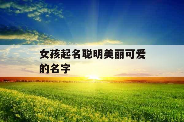 女孩起名聪明美丽可爱的名字
