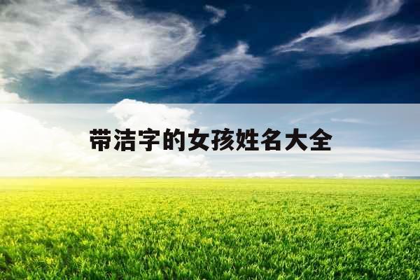 带洁字的女孩姓名大全 带洁字的女孩姓名大全