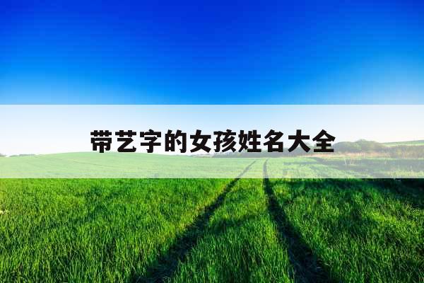 带艺字的女孩姓名大全
