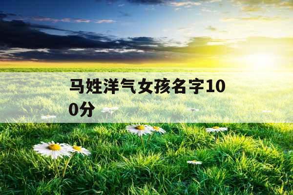 马姓洋气女孩名字100分 马姓洋气女孩名字100分