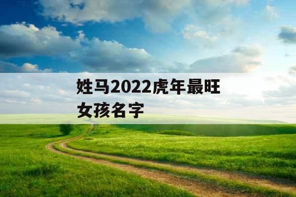 姓马2022虎年最旺女孩名字