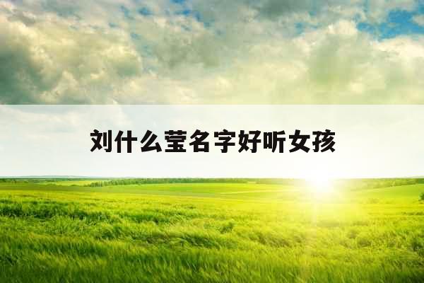 刘什么莹名字好听女孩 刘什么莹名字好听女孩