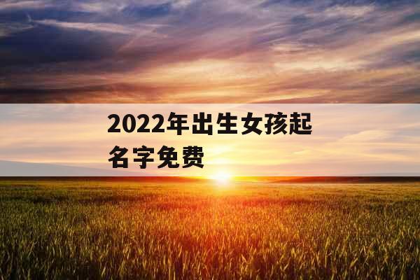 2022年出生女孩起名字免费