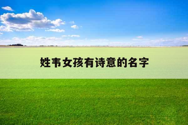 姓韦女孩有诗意的名字 姓韦女孩有诗意的名字