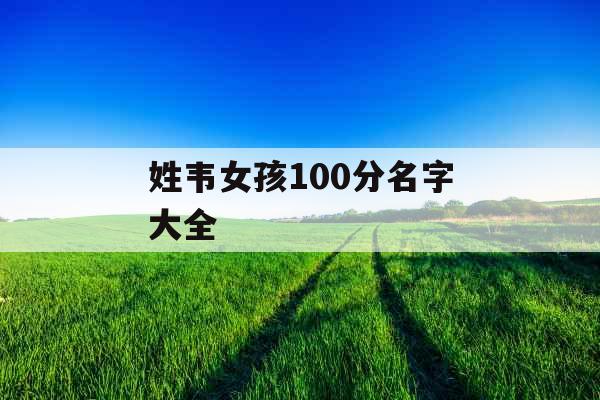 姓韦女孩100分名字大全