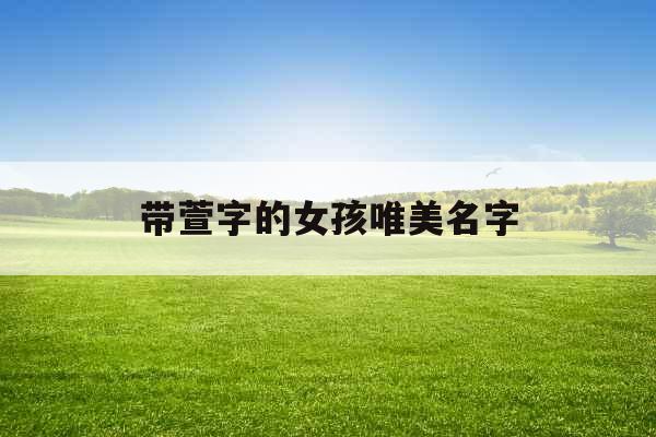 带萱字的女孩唯美名字 带萱字的女孩唯美名字