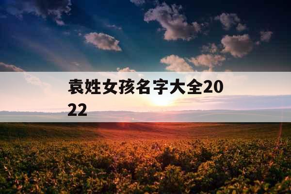 袁姓女孩名字大全2022