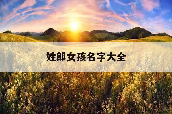 姓郎女孩名字大全 姓郎女孩名字大全