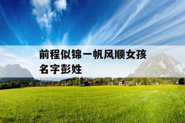 前程似锦一帆风顺女孩名字彭姓