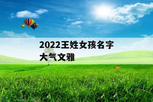 2022王姓女孩名字大气文雅