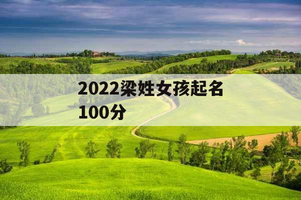 2022梁姓女孩起名100分 2022梁姓女孩起名100分