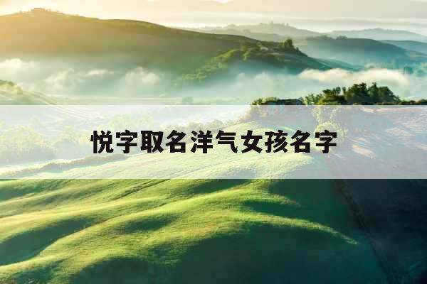 悦字取名洋气女孩名字 悦字取名洋气女孩名字