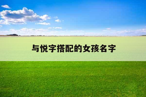 与悦字搭配的女孩名字 与悦字搭配的女孩名字