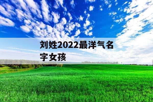 刘姓2022最洋气名字女孩