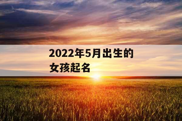 2022年5月出生的女孩起名