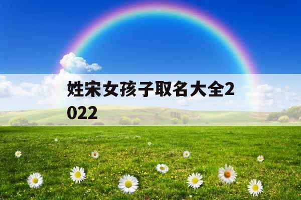 姓宋女孩子取名大全2022