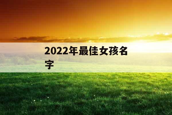 2022年最佳女孩名字 2022年最佳女孩名字