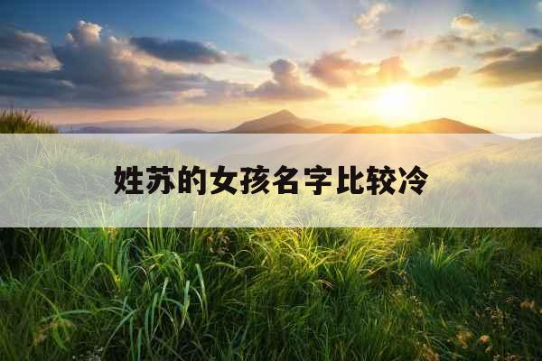 姓苏的女孩名字比较冷 姓苏的女孩名字比较冷