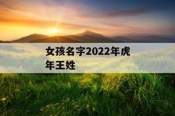 女孩名字2022年虎年王姓