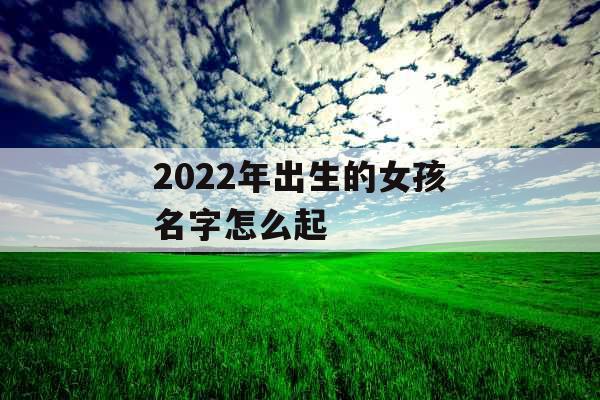 2022年出生的女孩名字怎么起