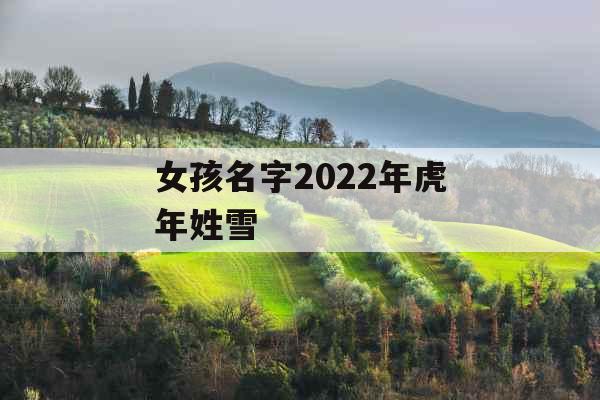 女孩名字2022年虎年姓雪