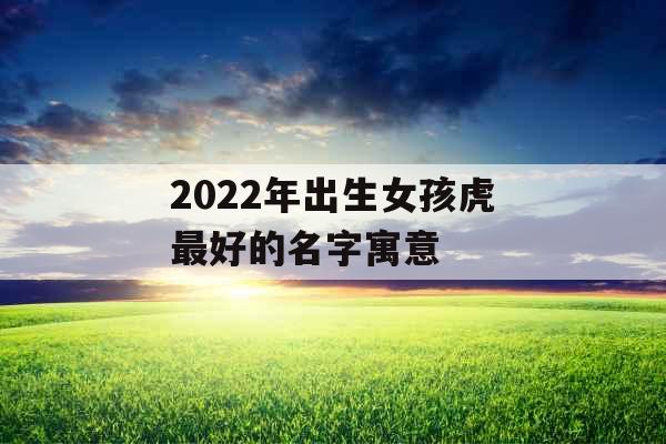2022年出生女孩虎最好的名字寓意