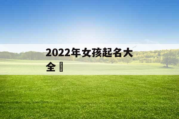 2022年女孩起名大全玥