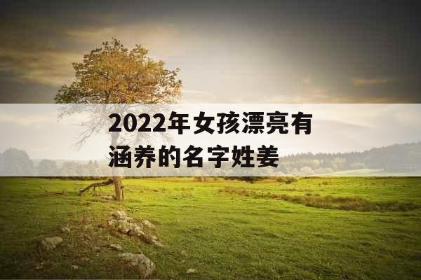 2022年女孩漂亮有涵养的名字姓姜 2022年女孩漂亮有涵养的名字姓姜