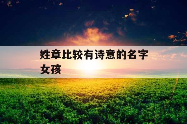 姓章比较有诗意的名字女孩 姓章比较有诗意的名字女孩