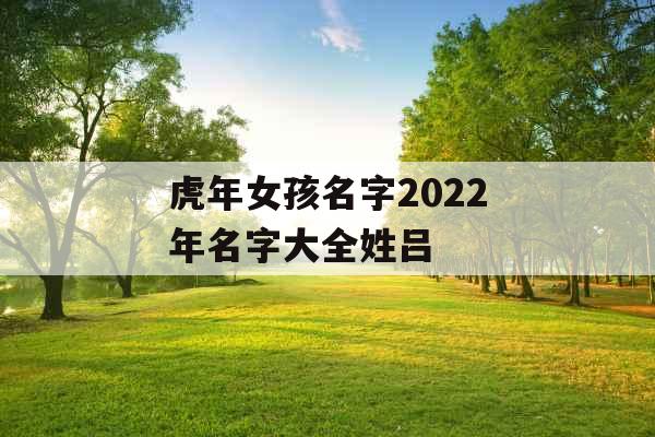 虎年女孩名字2022年名字大全姓吕