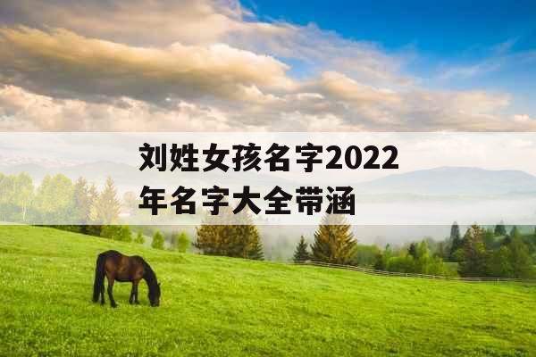刘姓女孩名字2022年名字大全带涵