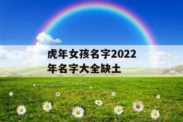 虎年女孩名字2022年名字大全缺土