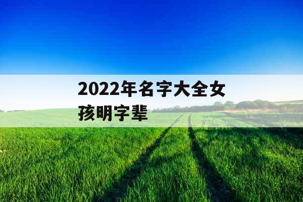 2022年名字大全女孩明字辈