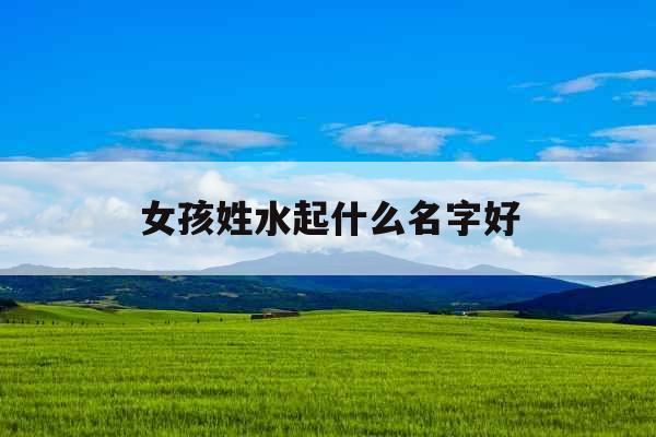 女孩姓水起什么名字好