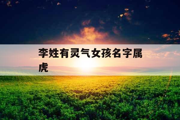 李姓有灵气女孩名字属虎