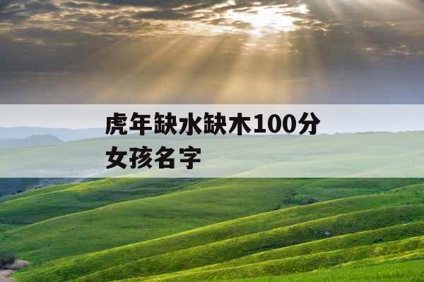 虎年缺水缺木100分女孩名字