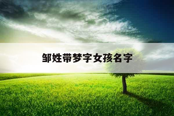 邹姓带梦字女孩名字 邹姓带梦字女孩名字