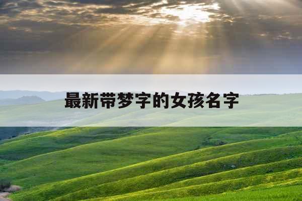 最新带梦字的女孩名字 最新带梦字的女孩名字
