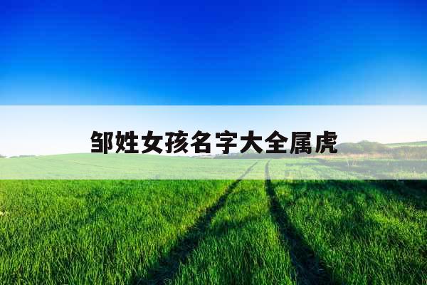 邹姓女孩名字大全属虎